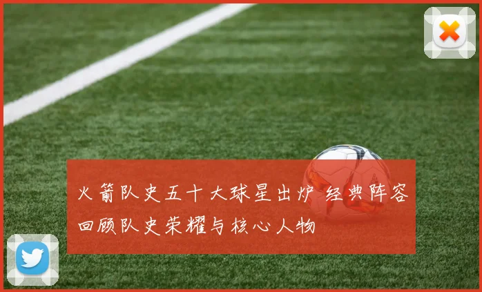 火箭队史五十大球星出炉 经典阵容回顾队史荣耀与核心人物