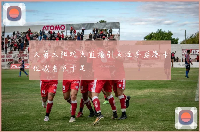 火箭太阳对决直播引关注季后赛卡位战看点十足