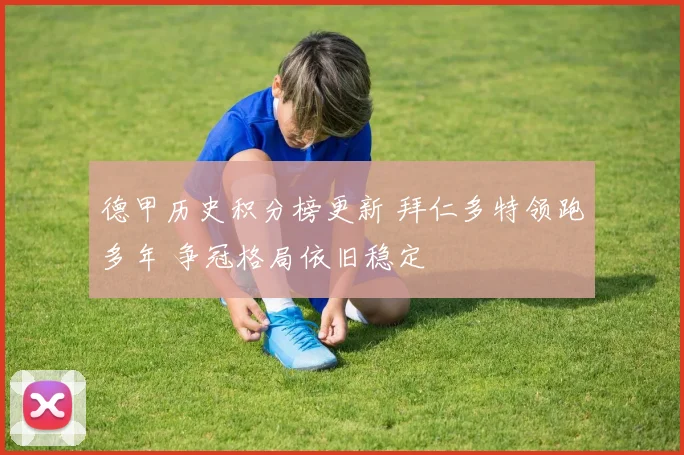 德甲历史积分榜更新 拜仁多特领跑多年 争冠格局依旧稳定