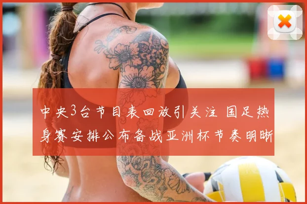 中央3台节目表回放引关注 国足热身赛安排公布备战亚洲杯节奏明晰