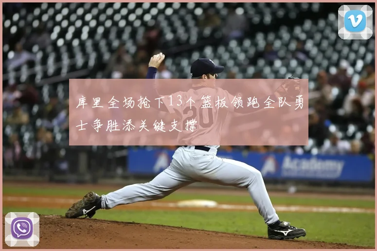 库里全场抢下13个篮板领跑全队勇士争胜添关键支撑