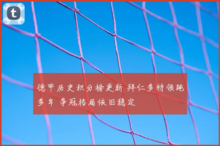 德甲历史积分榜更新 拜仁多特领跑多年 争冠格局依旧稳定