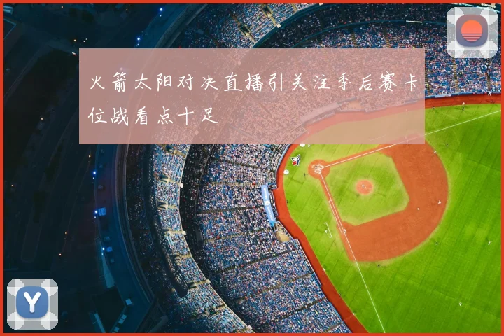 火箭太阳对决直播引关注季后赛卡位战看点十足