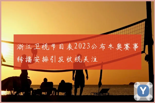 浙江卫视节目表2023公布冬奥赛事转播安排引发收视关注