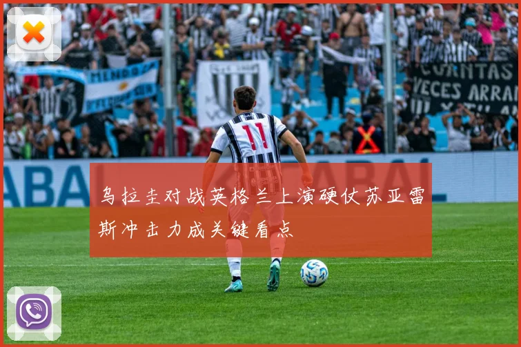 乌拉圭对战英格兰上演硬仗苏亚雷斯冲击力成关键看点