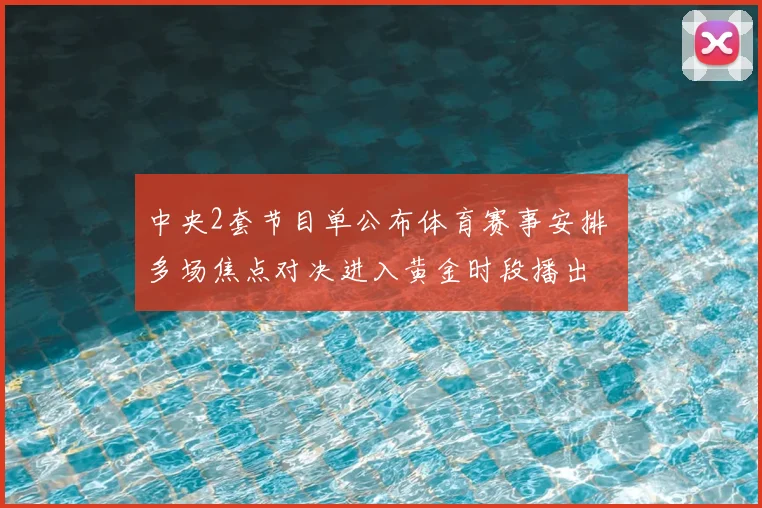 中央2套节目单公布体育赛事安排 多场焦点对决进入黄金时段播出