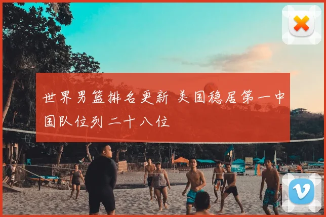 世界男篮排名更新 美国稳居第一中国队位列二十八位