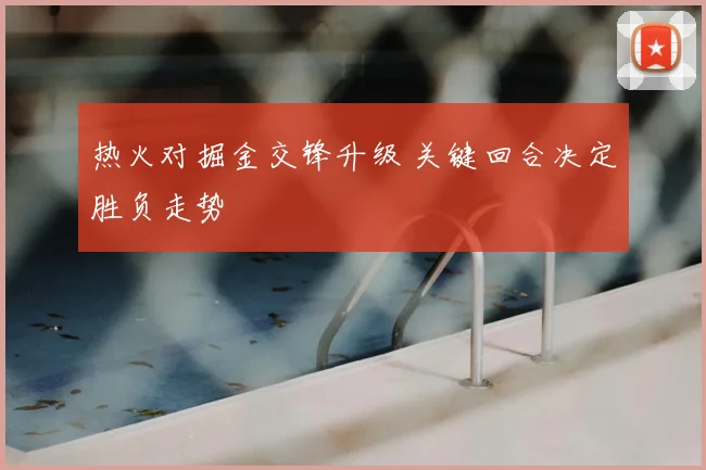 热火对掘金交锋升级 关键回合决定胜负走势