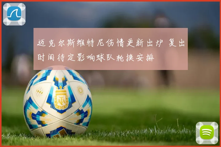 迈克尔斯维特尼伤情更新出炉 复出时间待定影响球队轮换安排