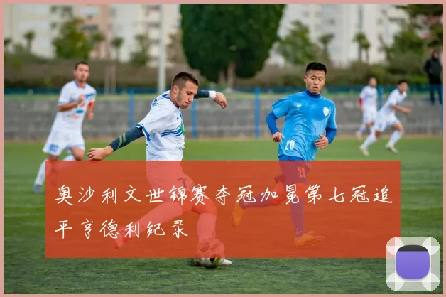 奥沙利文世锦赛夺冠加冕第七冠追平亨德利纪录
