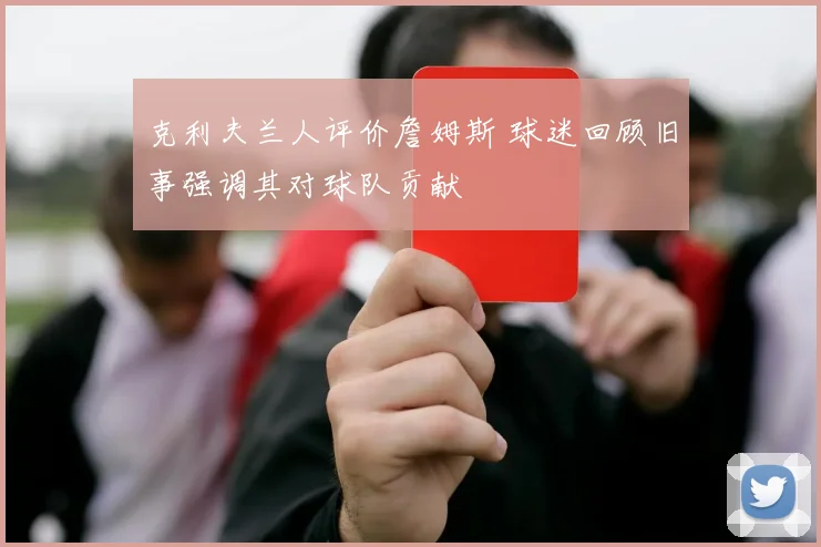 克利夫兰人评价詹姆斯 球迷回顾旧事强调其对球队贡献
