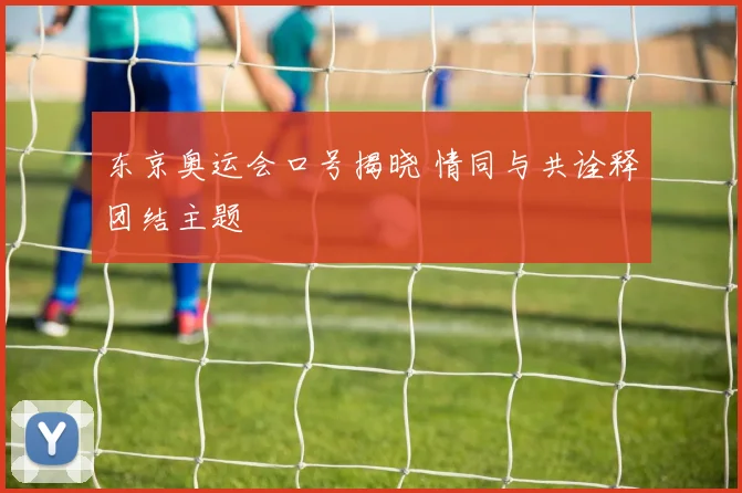 东京奥运会口号揭晓 情同与共诠释团结主题