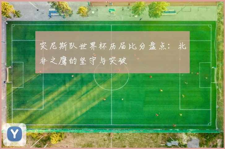 突尼斯队世界杯历届比分盘点：北非之鹰的坚守与突破