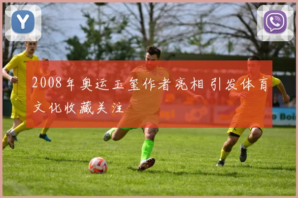 2008年奥运玉玺作者亮相 引发体育文化收藏关注