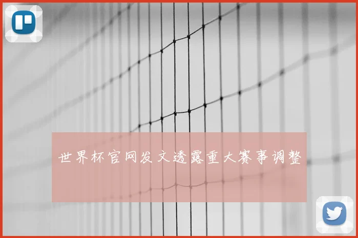 世界杯官网发文透露重大赛事调整
