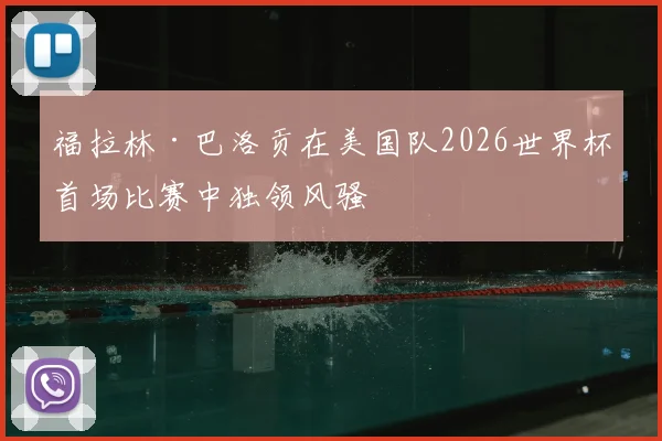 福拉林·巴洛贡在美国队2026世界杯首场比赛中独领风骚