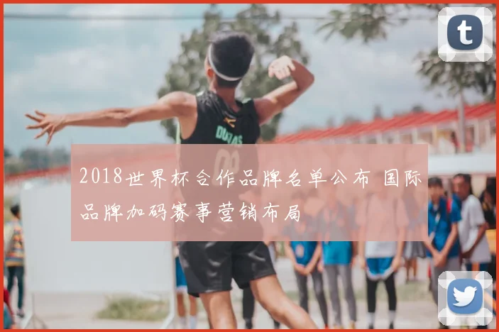 2018世界杯合作品牌名单公布 国际品牌加码赛事营销布局