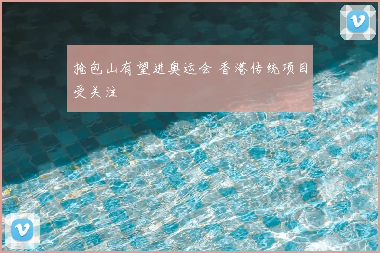 抢包山有望进奥运会 香港传统项目受关注