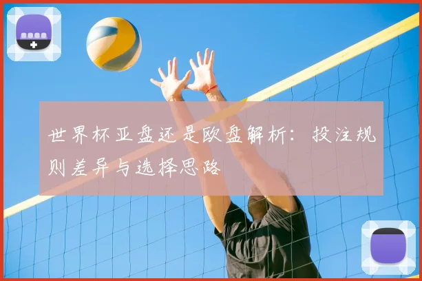 世界杯亚盘还是欧盘解析：投注规则差异与选择思路