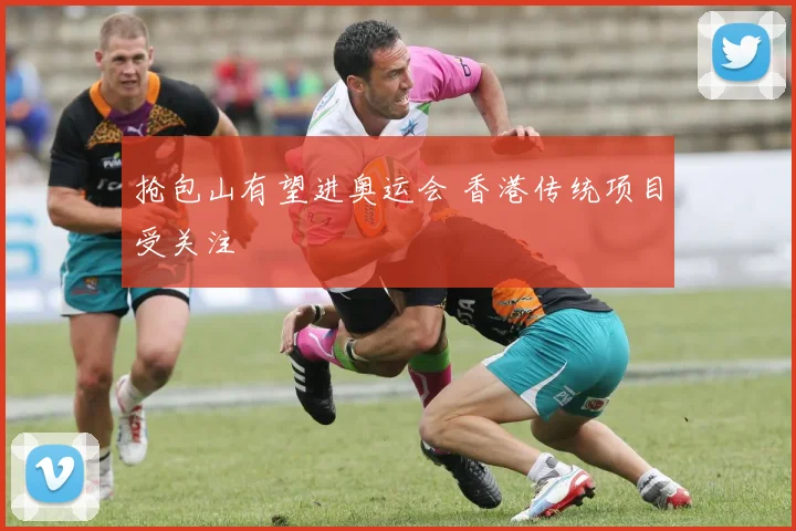 抢包山有望进奥运会 香港传统项目受关注